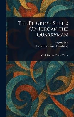 The Pilgrim's Shell; Or, Fergan the Quarryman - Eugène Sue,Daniel De Leon - cover