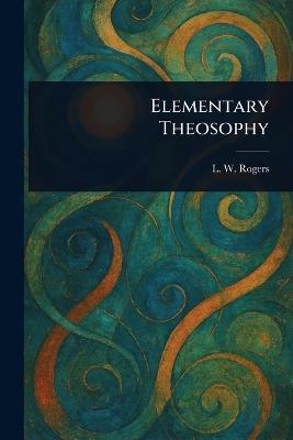 Elementary Theosophy - L W (Louis William) Rogers - cover