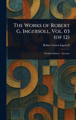 The Works of Robert G. Ingersoll, Vol. 03 (of 12) - Robert Green Ingersoll - cover