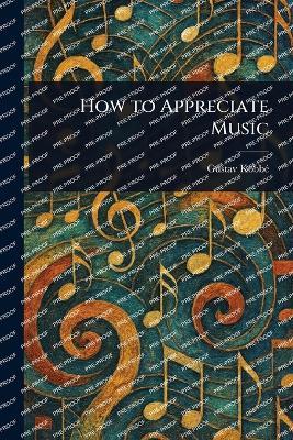 How to Appreciate Music - Gustav Kobbé - cover