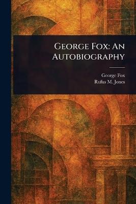 George Fox: An Autobiography - George Fox,Rufus M (Rufus Matthew) Jones - cover