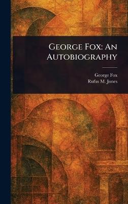 George Fox: An Autobiography - George Fox,Rufus M (Rufus Matthew) Jones - cover