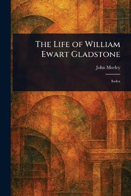 The Life of William Ewart Gladstone - John Morley - cover