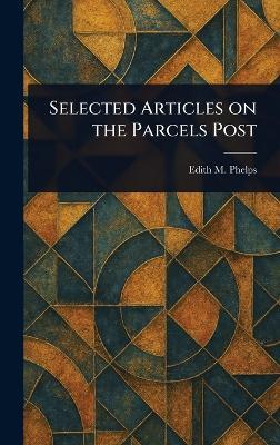 Selected Articles on the Parcels Post - Edith M Phelps - cover