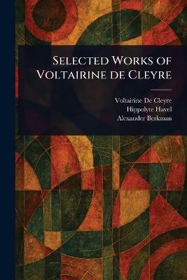 Selected Works of Voltairine De Cleyre - Voltairine De Cleyre,Hippolyte Havel,Alexander Berkman - cover
