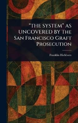 "THE SYSTEM" AS UNCOVERED BY The San Francisco Graft Prosecution - Franklin Hichborn - cover