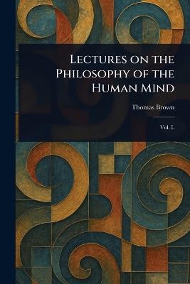 Lectures on the Philosophy of the Human Mind - Thomas Brown - cover