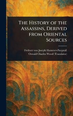 The History of the Assassins, Derived From Oriental Sources - Joseph Freiherr Von Hammer-Purgstall,Oswald Charles Wood - cover