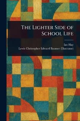 The Lighter Side of School Life - Ian Hay,Lewis Christopher Edward Baumer - cover