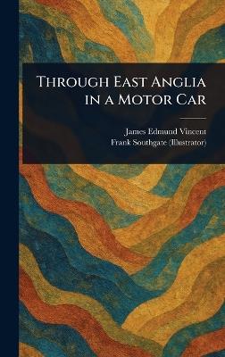 Through East Anglia in a Motor Car - James Edmund Vincent,Frank Southgate - cover