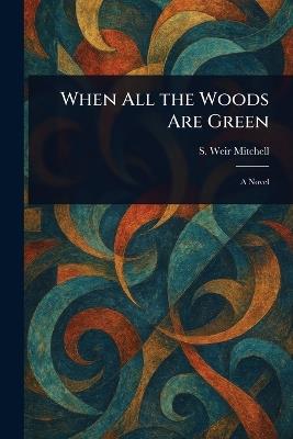 When All the Woods Are Green - Silas Weir Mitchell - cover