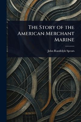 The Story of the American Merchant Marine - John Randolph Spears - cover