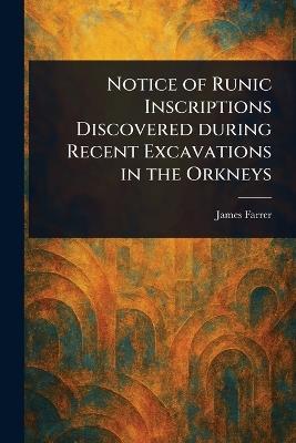 Notice of Runic Inscriptions Discovered During Recent Excavations in the Orkneys - James Farrer - cover