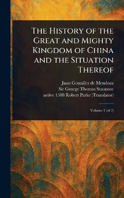 The History of the Great and Mighty Kingdom of China and the Situation Thereof - Juan González de Mendoza,George Thomas Staunton,Robert Active 1588 Parke - cover