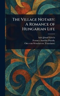 The Village Notary: A Romance of Hungarian Life - József Báró Eötvös,Ferencz Aurelius Pulszky,Otto Von Wenckstern - cover