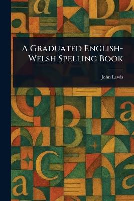 A Graduated English-Welsh Spelling Book - John Lewis - cover