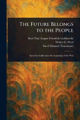 The Future Belongs to the People - Karl Paul August Friedrich Liebknecht,Walter E (Walter Edward) Weyl,Savel Zimand - cover
