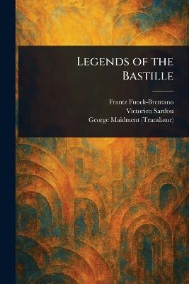 Legends of the Bastille - Frantz Funck-Brentano,Victorien Sardou,George Maidment - cover