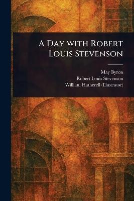 A Day With Robert Louis Stevenson - May Byron,Robert Louis Stevenson,William Hatherell - cover