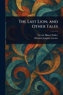 The Last Lion, and Other Tales - Vicente Blasco Ibáñez,Mariano Joaquín Lorente - cover