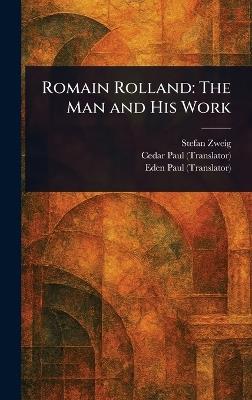 Romain Rolland: The Man and His Work - Stefan Zweig,Cedar Paul,Eden Paul - cover