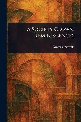 A Society Clown: Reminiscences - George Grossmith - cover