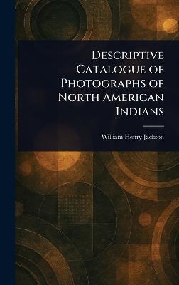 Descriptive Catalogue of Photographs of North American Indians - William Henry Jackson - cover