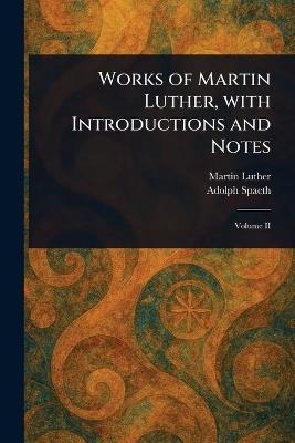 Works of Martin Luther, With Introductions and Notes - Martin Luther,Adolph Spaeth - cover