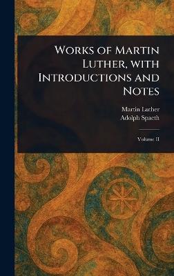 Works of Martin Luther, With Introductions and Notes - Martin Luther,Adolph Spaeth - cover