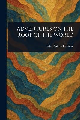 Adventures on the Roof of the World - Aubrey Le Blond - cover