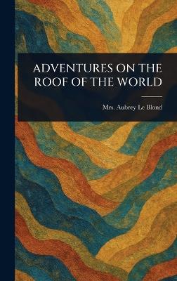 Adventures on the Roof of the World - Aubrey Le Blond - cover