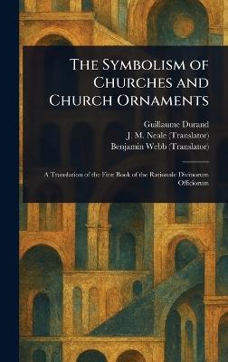 The Symbolism of Churches and Church Ornaments - Guillaume Durand,J M (John Mason) Neale,Benjamin Webb - cover