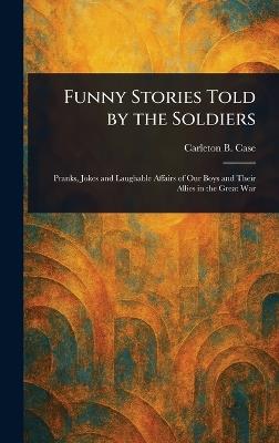 Funny Stories Told by the Soldiers - Carleton B (Carleton Britton) Case - cover
