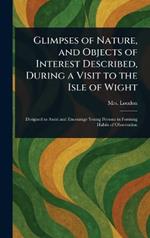 Glimpses of Nature, and Objects of Interest Described, During a Visit to the Isle of Wight