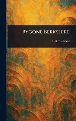 Bygone Berkshire - P H (Peter Hampson) Ditchfield - cover