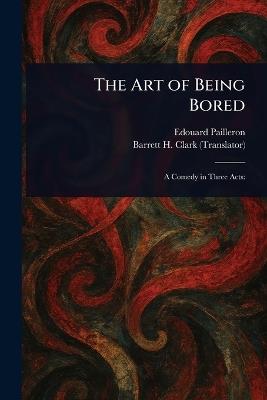 The Art of Being Bored - Edouard Pailleron,Barrett H (Barrett Harper) Clark - cover