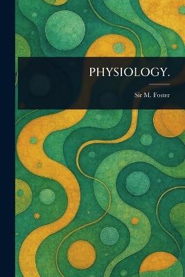 Physiology. - M (michael) Foster - cover