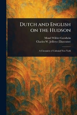 Dutch and English on the Hudson - Maud Wilder Goodwin,Charles W (Charles William) Jefferys - cover