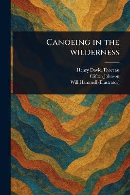 Canoeing in the Wilderness - Henry David Thoreau,Clifton Johnson,Will Hammell - cover