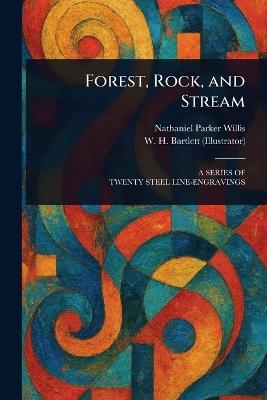 Forest, Rock, and Stream - Nathaniel Parker Willis,W H (William Henry) Bartlett - cover