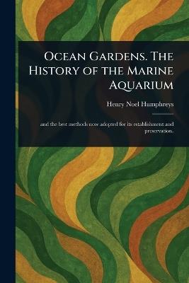 Ocean Gardens. The History of the Marine Aquarium - Henry Noel Humphreys - cover
