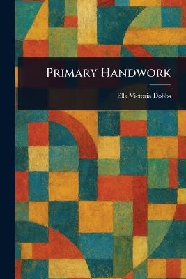 Primary Handwork - Ella Victoria Dobbs - cover