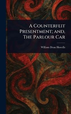 A Counterfeit Presentment; and, The Parlour Car - William Dean Howells - cover