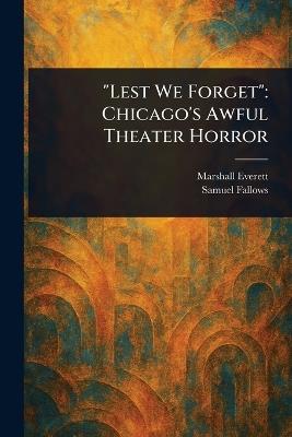 "Lest We Forget": Chicago's Awful Theater Horror - Marshall Everett,Samuel Fallows - cover