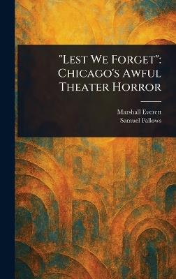 "Lest We Forget": Chicago's Awful Theater Horror - Marshall Everett,Samuel Fallows - cover