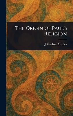 The Origin of Paul's Religion - J Gresham (John Gresham) Machen - cover