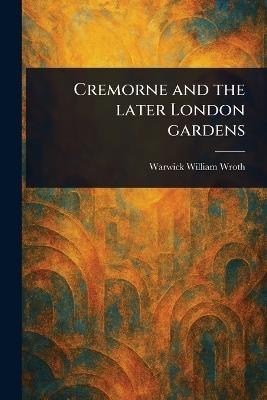 Cremorne and the Later London Gardens - Warwick William Wroth - cover