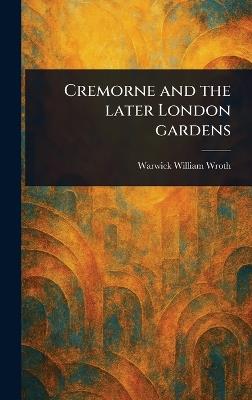 Cremorne and the Later London Gardens - Warwick William Wroth - cover