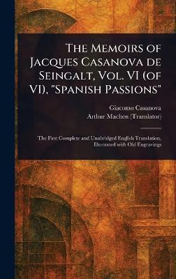The Memoirs of Jacques Casanova De Seingalt, Vol. VI (of VI), "Spanish Passions" - Giacomo Casanova,Arthur Machen - cover