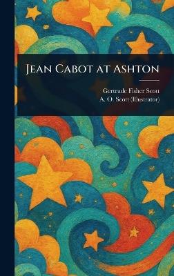 Jean Cabot at Ashton - Gertrude Fisher Scott,A O (Arthur O ) Scott - cover